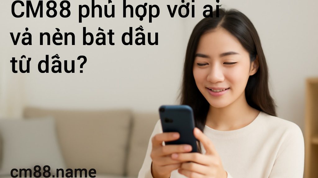 CM88 phù hợp với ai và nên bắt đầu từ đâu? Minh họa: CM88 phù hợp với ai và nên bắt đầu từ đâu?